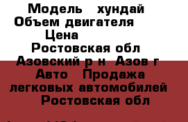  › Модель ­ хундай › Объем двигателя ­ 16 › Цена ­ 245 000 - Ростовская обл., Азовский р-н, Азов г. Авто » Продажа легковых автомобилей   . Ростовская обл.